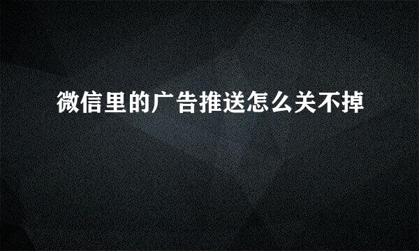 微信里的广告推送怎么关不掉