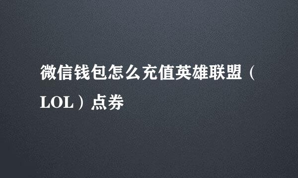 微信钱包怎么充值英雄联盟(LOL)点券