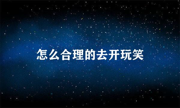 怎么合理的去开玩笑