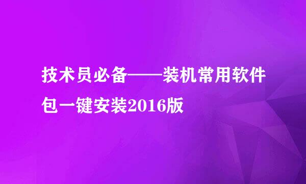 技术员必备——装机常用软件包一键安装2016版