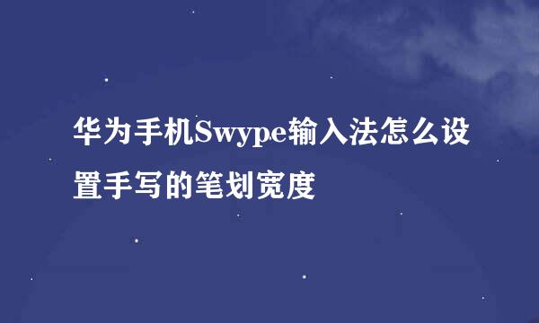 华为手机Swype输入法怎么设置手写的笔划宽度