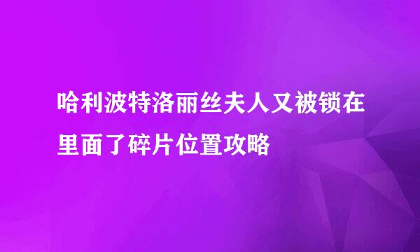 哈利波特洛丽丝夫人又被锁在里面了碎片位置攻略