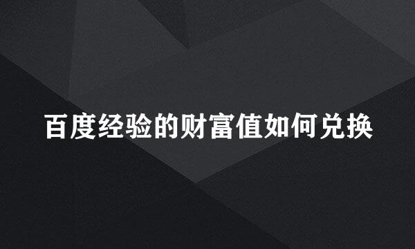 百度经验的财富值如何兑换