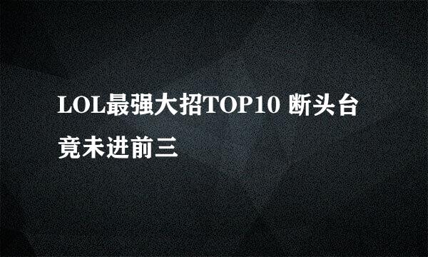 LOL最强大招TOP10 断头台竟未进前三