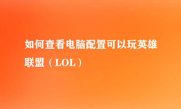 如何查看电脑配置可以玩英雄联盟（LOL）