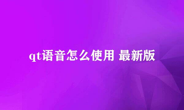 qt语音怎么使用 最新版