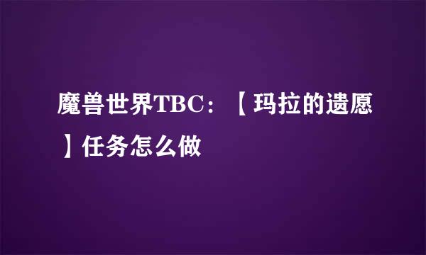 魔兽世界TBC：【玛拉的遗愿】任务怎么做