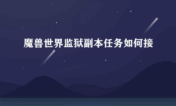 魔兽世界监狱副本任务如何接