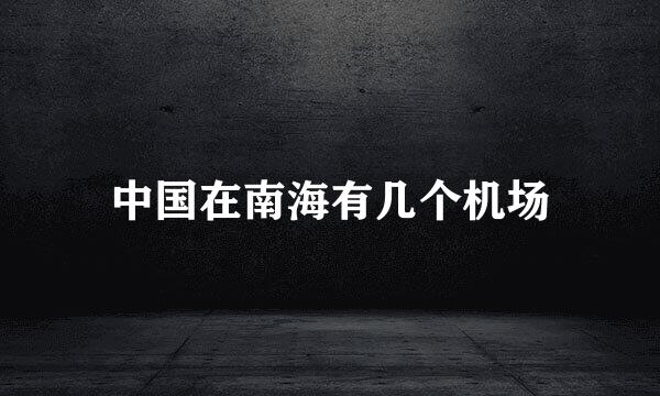中国在南海有几个机场