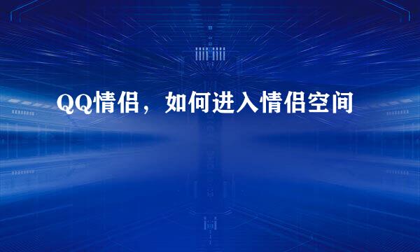 QQ情侣，如何进入情侣空间