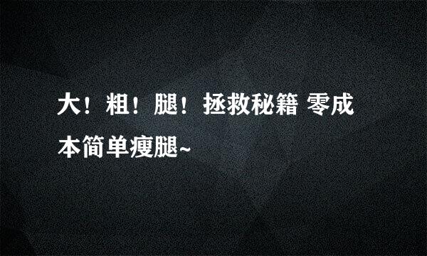 大！粗！腿！拯救秘籍 零成本简单瘦腿~