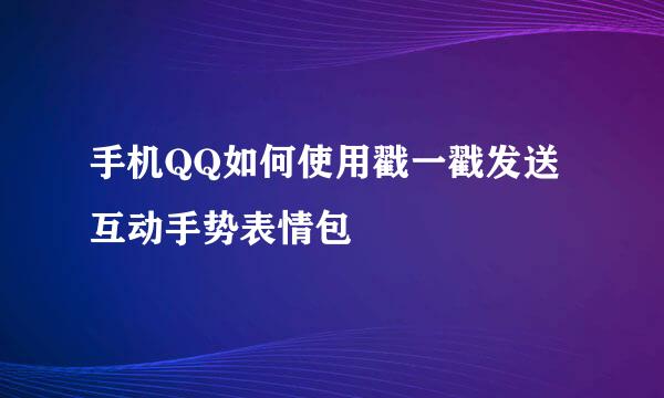 手机QQ如何使用戳一戳发送互动手势表情包