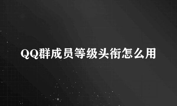QQ群成员等级头衔怎么用