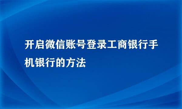 开启微信账号登录工商银行手机银行的方法