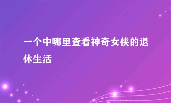 一个中哪里查看神奇女侠的退休生活