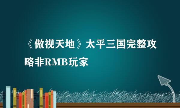 《傲视天地》太平三国完整攻略非RMB玩家