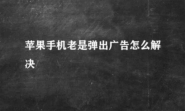 苹果手机老是弹出广告怎么解决