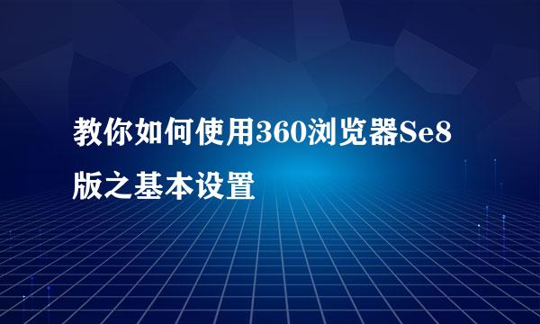 教你如何使用360浏览器Se8版之基本设置