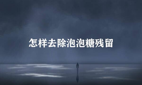 怎样去除泡泡糖残留