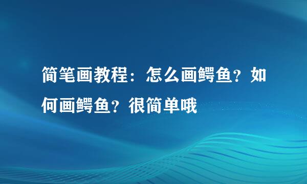 简笔画教程：怎么画鳄鱼？如何画鳄鱼？很简单哦