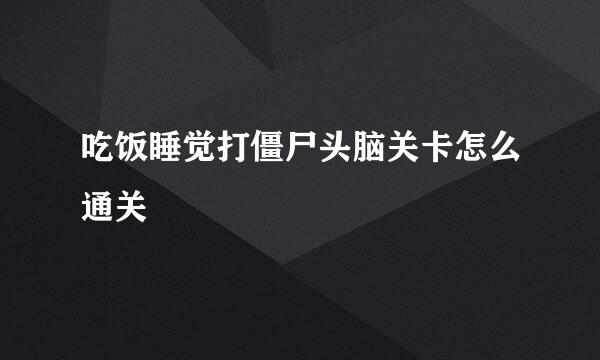 吃饭睡觉打僵尸头脑关卡怎么通关
