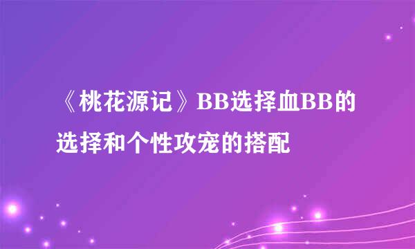 《桃花源记》BB选择血BB的选择和个性攻宠的搭配