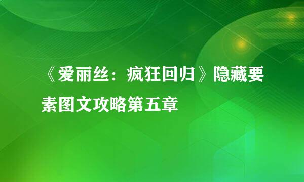 《爱丽丝：疯狂回归》隐藏要素图文攻略第五章