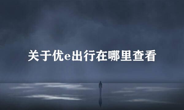 关于优e出行在哪里查看