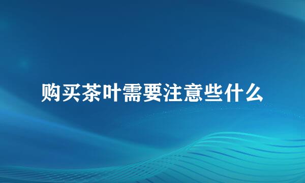 购买茶叶需要注意些什么