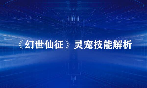 《幻世仙征》灵宠技能解析