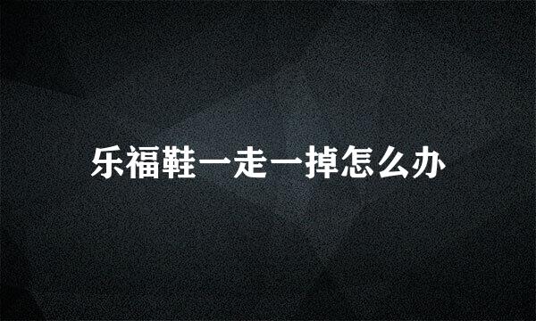 乐福鞋一走一掉怎么办