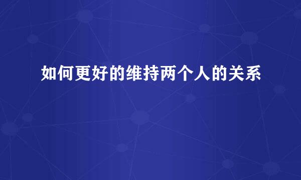 如何更好的维持两个人的关系
