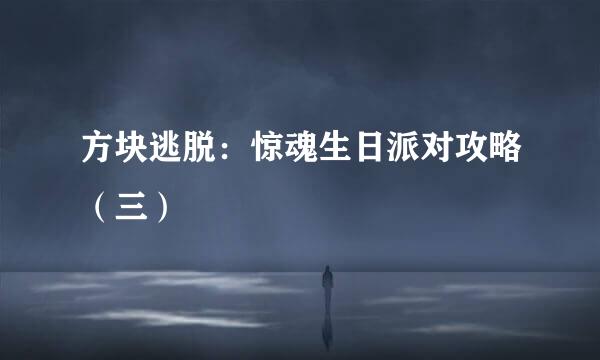 方块逃脱：惊魂生日派对攻略（三）