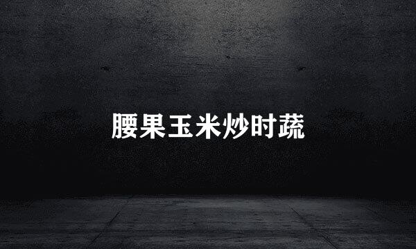 腰果玉米炒时蔬