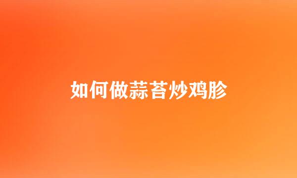 如何做蒜苔炒鸡胗