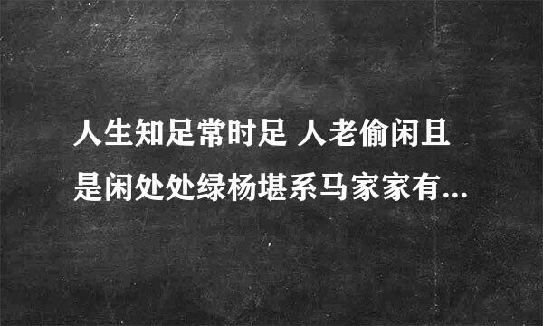 人生知足常时足 人老偷闲且是闲处处绿杨堪系马家家有路通长安 什么意思