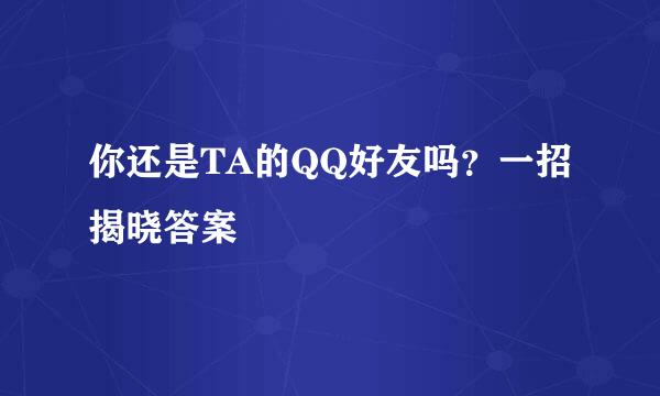 你还是TA的QQ好友吗?一招揭晓答案