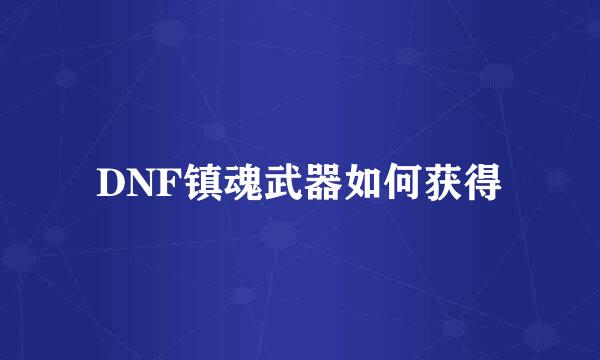 DNF镇魂武器如何获得