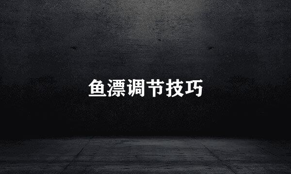鱼漂调节技巧