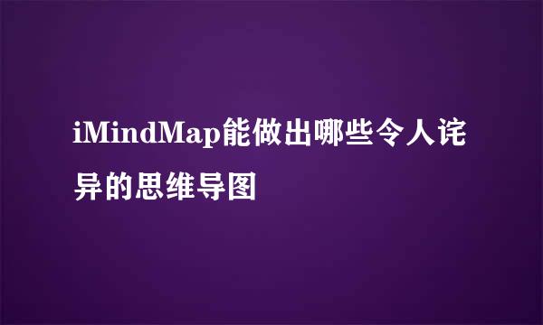 iMindMap能做出哪些令人诧异的思维导图