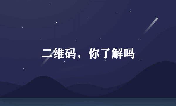 二维码，你了解吗