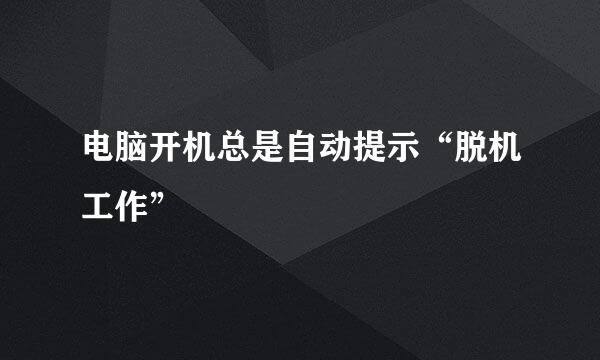 电脑开机总是自动提示“脱机工作”