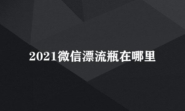 2021微信漂流瓶在哪里