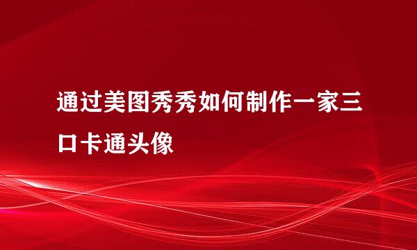 通过美图秀秀如何制作一家三口卡通头像