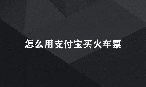 怎么用支付宝买火车票