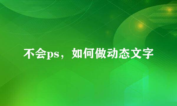 不会ps,如何做动态文字
