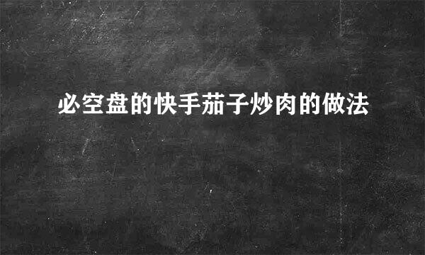 必空盘的快手茄子炒肉的做法