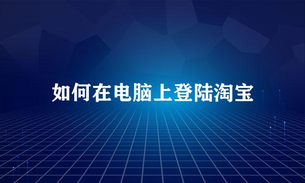 如何在电脑上登陆淘宝