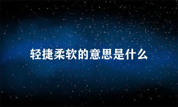 轻捷柔软的意思是什么
