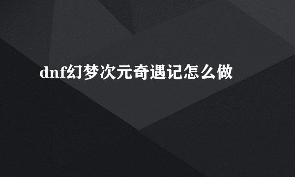 dnf幻梦次元奇遇记怎么做